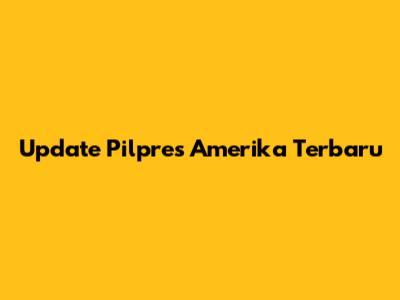 Update Pilpres Amerika Terbaru