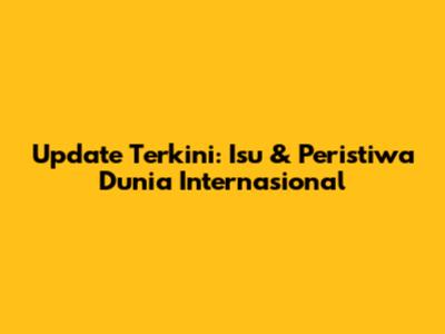 Update Terkini: Isu & Peristiwa Dunia Internasional