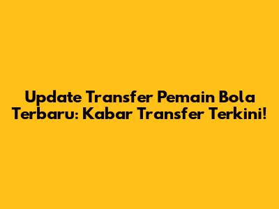 Update Transfer Pemain Bola Terbaru: Kabar Transfer Terkini!