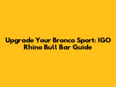 Upgrade Your Bronco Sport: IGO Rhino Bull Bar Guide