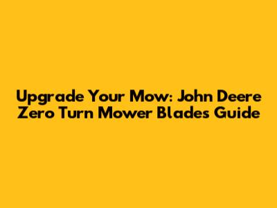 Upgrade Your Mow: John Deere Zero Turn Mower Blades Guide