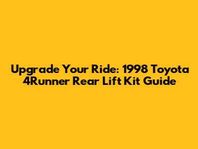 Upgrade Your Ride: 1998 Toyota 4Runner Rear Lift Kit Guide