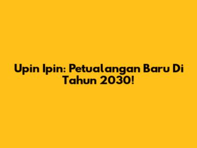 Upin Ipin: Petualangan Baru Di Tahun 2030!