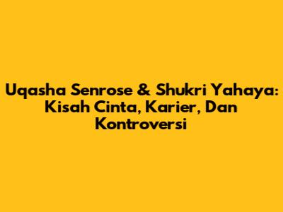 Uqasha Senrose & Shukri Yahaya: Kisah Cinta, Karier, Dan Kontroversi