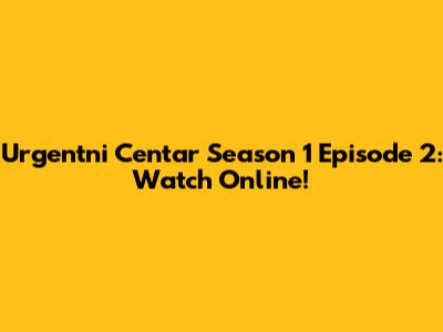 Urgentni Centar Season 1 Episode 2: Watch Online!
