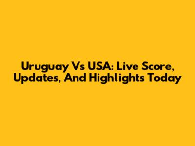 Uruguay Vs USA: Live Score, Updates, And Highlights Today