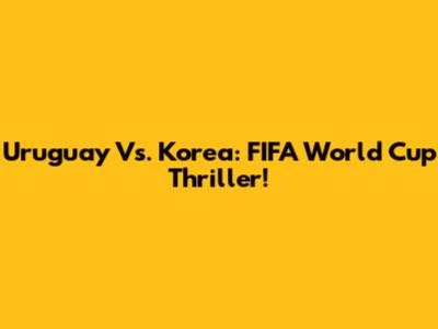 Uruguay Vs. Korea: FIFA World Cup Thriller!