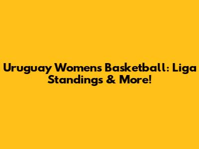 Uruguay Women's Basketball: Liga Standings & More!
