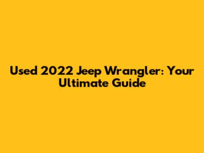 Used 2022 Jeep Wrangler: Your Ultimate Guide