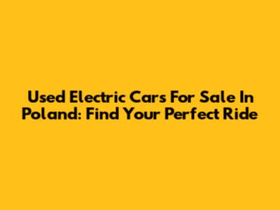 Used Electric Cars For Sale In Poland: Find Your Perfect Ride