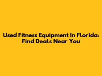Used Fitness Equipment In Florida: Find Deals Near You