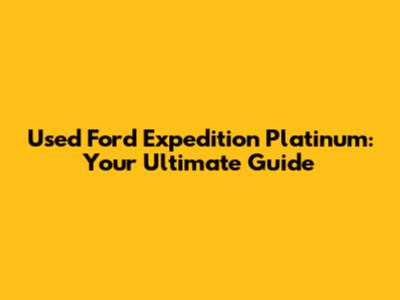 Used Ford Expedition Platinum: Your Ultimate Guide