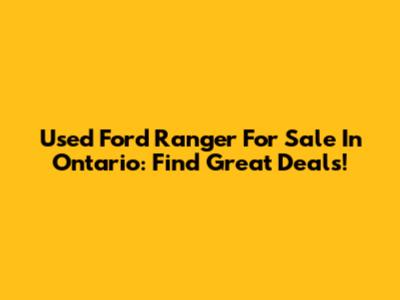 Used Ford Ranger For Sale In Ontario: Find Great Deals!