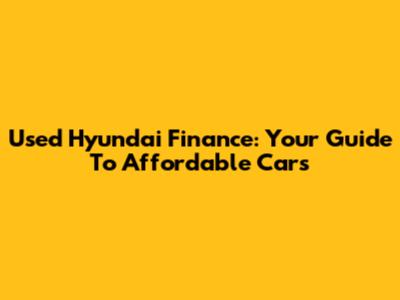 Used Hyundai Finance: Your Guide To Affordable Cars