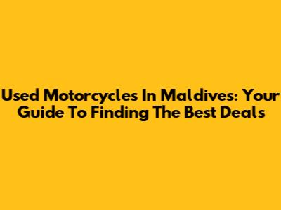 Used Motorcycles In Maldives: Your Guide To Finding The Best Deals