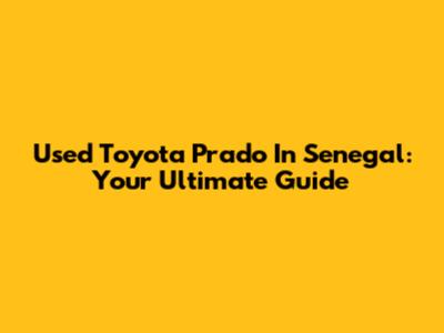 Used Toyota Prado In Senegal: Your Ultimate Guide