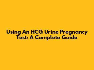 Using An HCG Urine Pregnancy Test: A Complete Guide