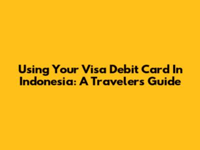 Using Your Visa Debit Card In Indonesia: A Traveler's Guide