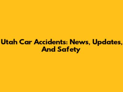 Utah Car Accidents: News, Updates, And Safety