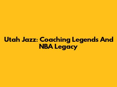 Utah Jazz: Coaching Legends And NBA Legacy