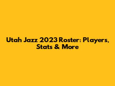 Utah Jazz 2023 Roster: Players, Stats & More