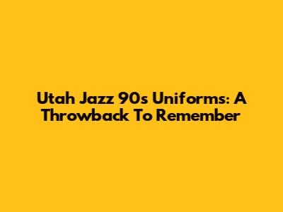 Utah Jazz 90s Uniforms: A Throwback To Remember