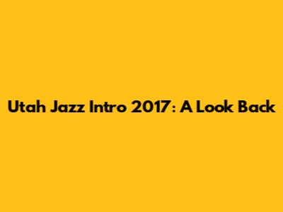 Utah Jazz Intro 2017: A Look Back