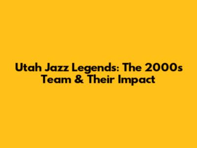 Utah Jazz Legends: The 2000s Team & Their Impact