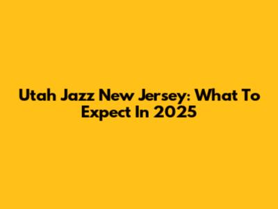 Utah Jazz New Jersey: What To Expect In 2025