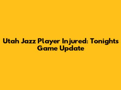 Utah Jazz Player Injured: Tonight's Game Update
