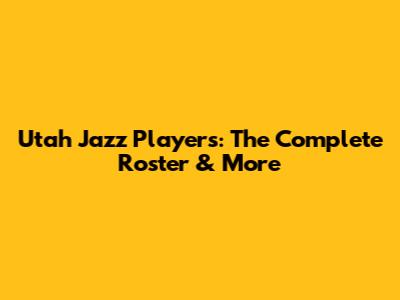 Utah Jazz Players: The Complete Roster & More