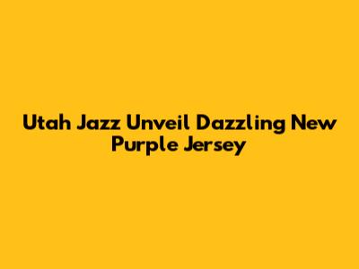 Utah Jazz Unveil Dazzling New Purple Jersey