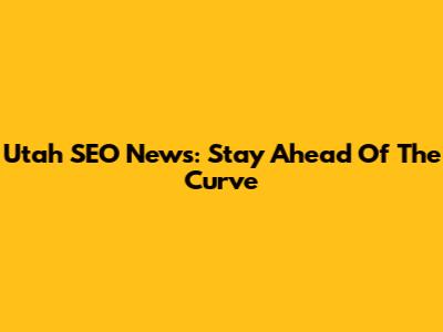 Utah SEO News: Stay Ahead Of The Curve