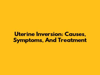 Uterine Inversion: Causes, Symptoms, And Treatment