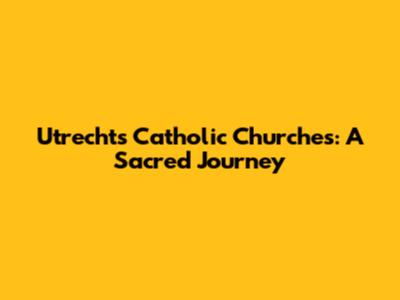 Utrecht's Catholic Churches: A Sacred Journey