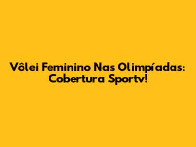 Vôlei Feminino Nas Olimpíadas: Cobertura Sportv!