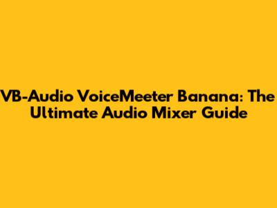 VB-Audio VoiceMeeter Banana: The Ultimate Audio Mixer Guide
