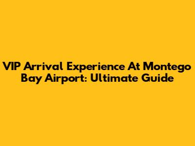 VIP Arrival Experience At Montego Bay Airport: Ultimate Guide