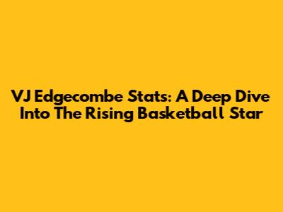 VJ Edgecombe Stats: A Deep Dive Into The Rising Basketball Star