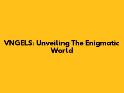 VNGELS: Unveiling The Enigmatic World