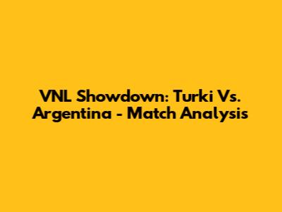 VNL Showdown: Turki Vs. Argentina - Match Analysis