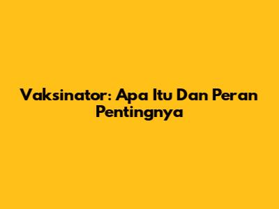 Vaksinator: Apa Itu Dan Peran Pentingnya