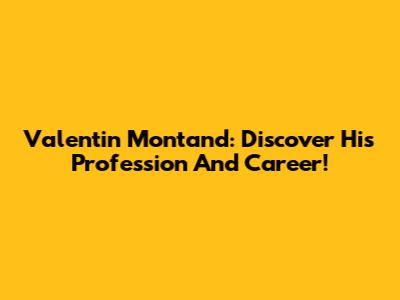 Valentin Montand: Discover His Profession And Career!