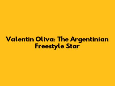 Valentin Oliva: The Argentinian Freestyle Star