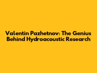 Valentin Pazhetnov: The Genius Behind Hydroacoustic Research
