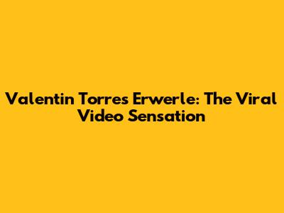 Valentin Torres Erwerle: The Viral Video Sensation
