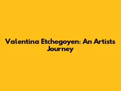 Valentina Etchegoyen: An Artist's Journey