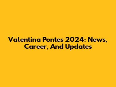 Valentina Pontes 2024: News, Career, And Updates