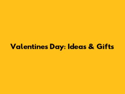 Valentine's Day: Ideas & Gifts