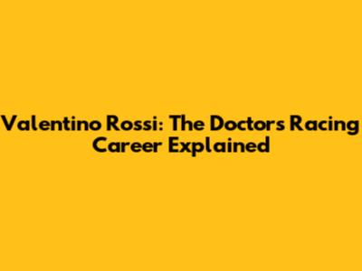 Valentino Rossi: The Doctor's Racing Career Explained